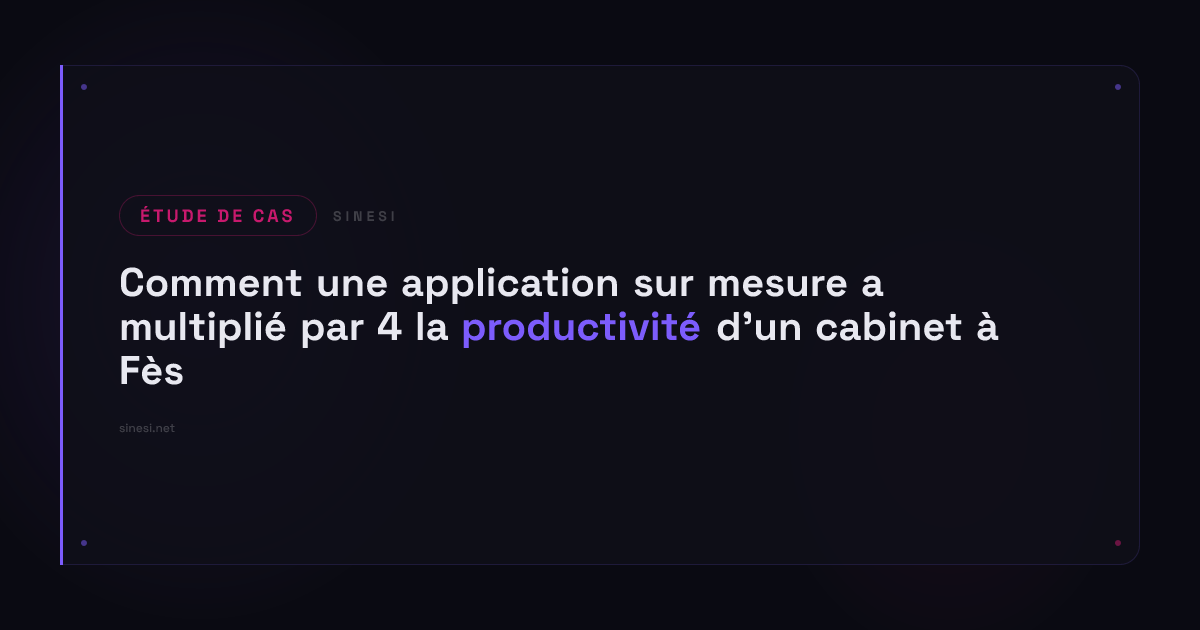 Comment une application sur mesure a multiplié par 4 la productivité d&rsquo;un cabinet à Fès